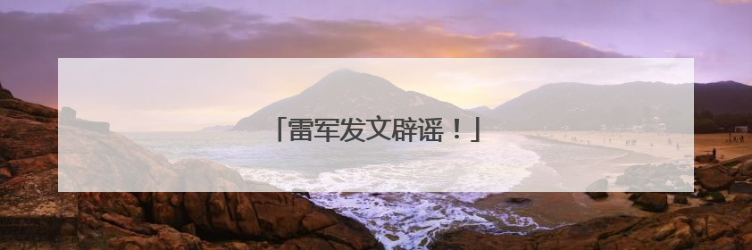 雷军发文辟谣！