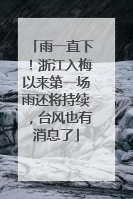 雨一直下！浙江入梅以来第一场雨还将持续，台风也有消息了