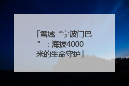 雪域“宁波门巴”：海拔4000米的生命守护