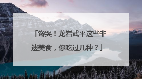 馋哭！龙岩武平这些非遗美食，你吃过几种？