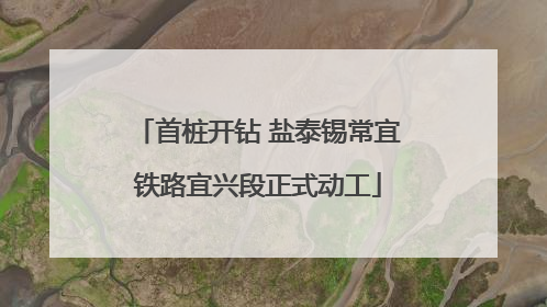 首桩开钻 盐泰锡常宜铁路宜兴段正式动工
