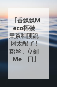 香飘飘Meco杯装果茶和顶流团太配了！粉丝：立刻Me一口