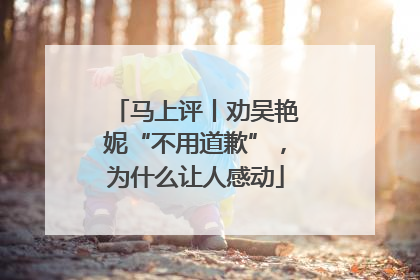 马上评丨劝吴艳妮“不用道歉”，为什么让人感动