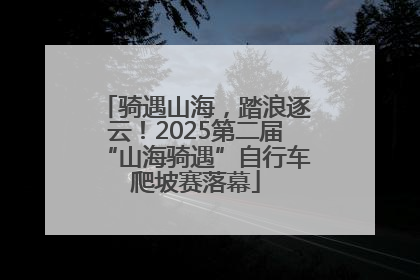 骑遇山海，踏浪逐云！2025第二届“山海骑遇”自行车爬坡赛落幕