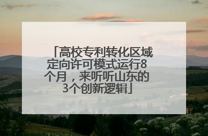 高校专利转化区域定向许可模式运行8个月，来听听山东的3个创新逻辑