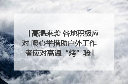 高温来袭 各地积极应对 暖心举措助户外工作者应对高温“烤”验