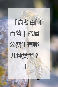高考百问百答｜省属公费生有哪几种类型？