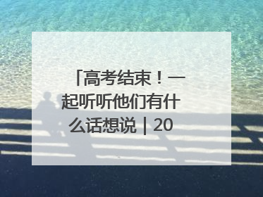 高考结束！一起听听他们有什么话想说｜2025四川高考
