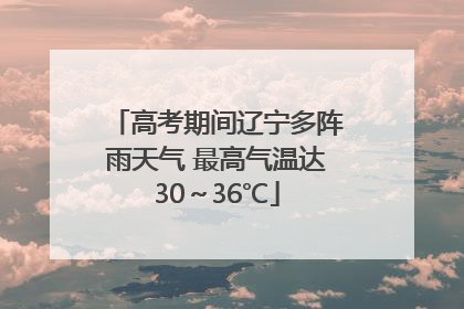 高考期间辽宁多阵雨天气 最高气温达30～36℃