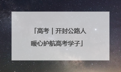 高考｜开封公路人暖心护航高考学子