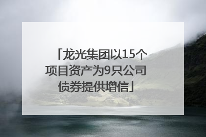 龙光集团以15个项目资产为9只公司债券提供增信