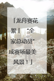 龙舟赛花絮丨 “全家总动员”成赛场最美风景！
