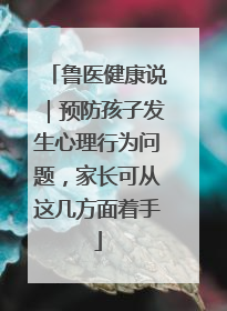 鲁医健康说｜预防孩子发生心理行为问题，家长可从这几方面着手