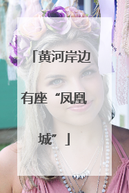 黄河岸边有座“凤凰城”