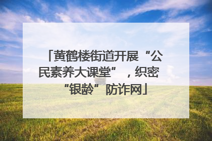 黄鹤楼街道开展“公民素养大课堂”，织密“银龄”防诈网