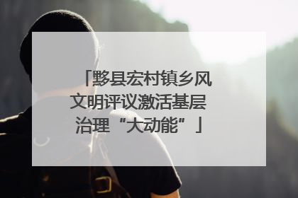 黟县宏村镇乡风文明评议激活基层治理“大动能”