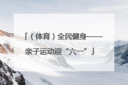 （体育）全民健身——亲子运动迎“六一”
