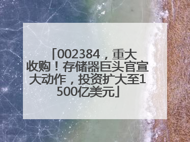 002384，重大收购！存储器巨头官宣大动作，投资扩大至1500亿美元