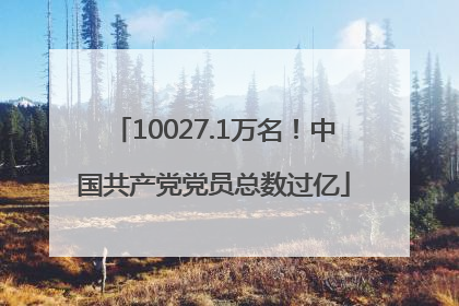 10027.1万名！中国共产党党员总数过亿