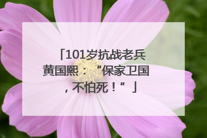 101岁抗战老兵黄国熙：“保家卫国，不怕死！”
