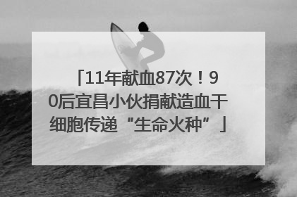 11年献血87次！90后宜昌小伙捐献造血干细胞传递“生命火种”
