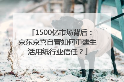 1500亿市场背后：京东京喜自营如何重建生活用纸行业信任？