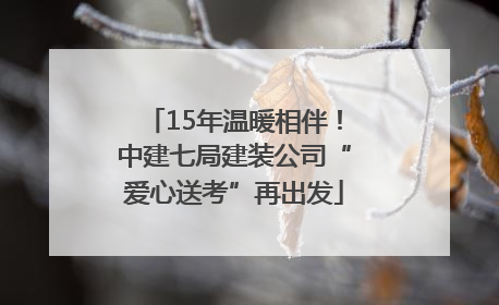 15年温暖相伴！中建七局建装公司“爱心送考”再出发