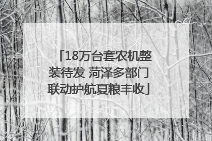 18万台套农机整装待发 菏泽多部门联动护航夏粮丰收