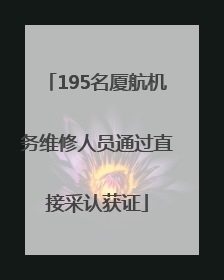 195名厦航机务维修人员通过直接采认获证