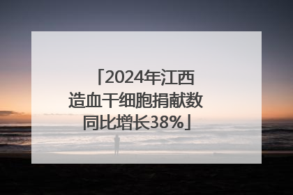 2024年江西造血干细胞捐献数同比增长38%