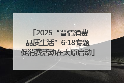 2025“晋情消费 品质生活”6·18专题促消费活动在太原启动