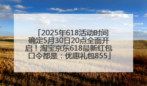 2025年618活动时间确定5月30日20点全面开启！淘宝京东618最新红包口令都是：优惠礼包855