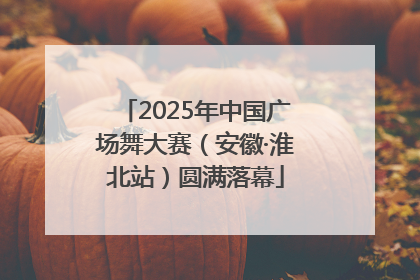 2025年中国广场舞大赛（安徽·淮北站）圆满落幕