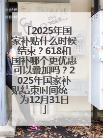 2025年国家补贴什么时候结束？618和国补哪个更优惠可以叠加吗？2025年国家补贴结束时间统一为12月31日
