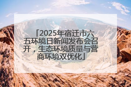 2025年宿迁市六五环境日新闻发布会召开,生态环境质量与营商环境双优化