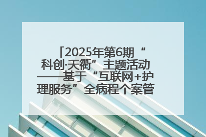 2025年第6期“科创·天衢”主题活动——基于“互联网+护理服务”全病程个案管理的护理质量管理会议顺利召开