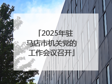 2025年驻马店市机关党的工作会议召开
