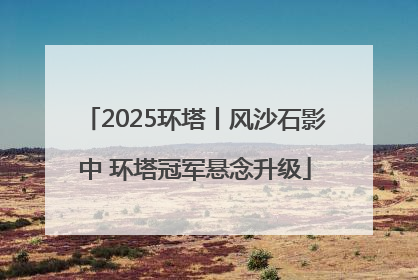 2025环塔丨风沙石影中 环塔冠军悬念升级