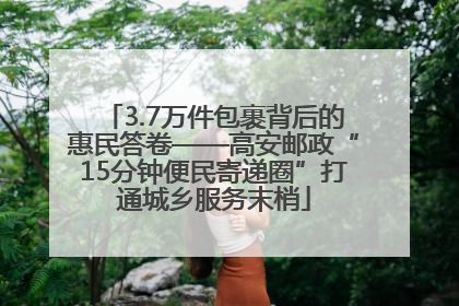 3.7万件包裹背后的惠民答卷——高安邮政“15分钟便民寄递圈”打通城乡服务末梢