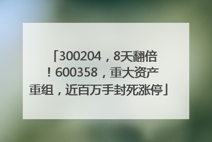 300204，8天翻倍！600358，重大资产重组，近百万手封死涨停