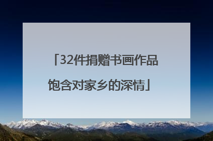 32件捐赠书画作品饱含对家乡的深情