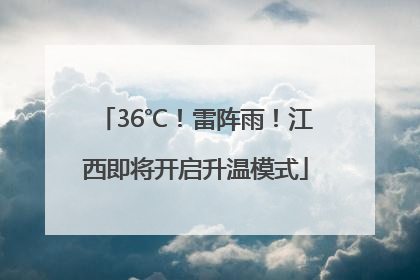 36℃！雷阵雨！江西即将开启升温模式