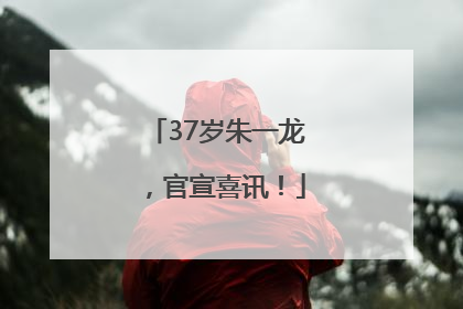 37岁朱一龙，官宣喜讯！