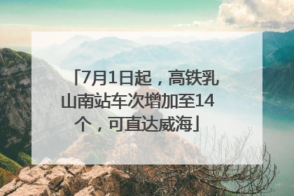 7月1日起，高铁乳山南站车次增加至14个，可直达威海