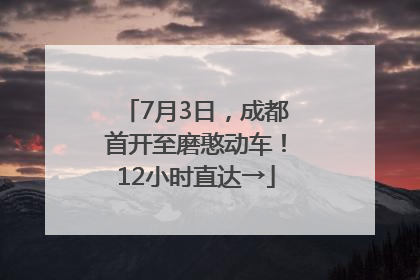 7月3日，成都首开至磨憨动车！12小时直达→