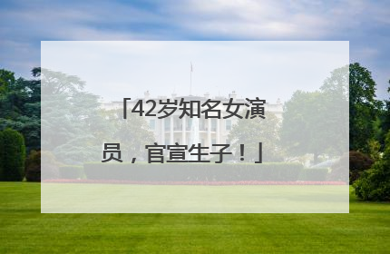 42岁知名女演员，官宣生子！