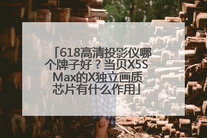 618高清投影仪哪个牌子好？当贝X5S Max的X独立画质芯片有什么作用