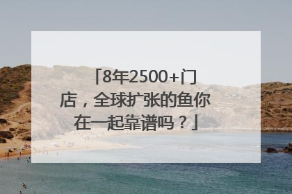 8年2500+门店，全球扩张的鱼你在一起靠谱吗？