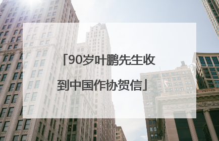 90岁叶鹏先生收到中国作协贺信