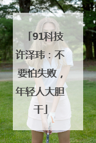 91科技许泽玮：不要怕失败，年轻人大胆干